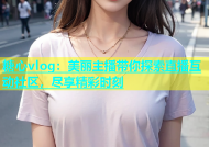 糖心vlog：美丽主播带你探索直播互动社区，尽享精彩时刻