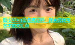 糖心Vlog唐伯虎深圳：探索创新与艺术的交汇点