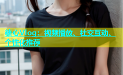 糖心Vlog：视频播放、社交互动、个性化推荐