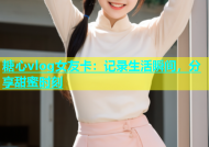 糖心vlog女友卡：记录生活瞬间，分享甜蜜时刻