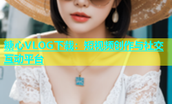 糖心VLOG下载：短视频创作与社交互动平台