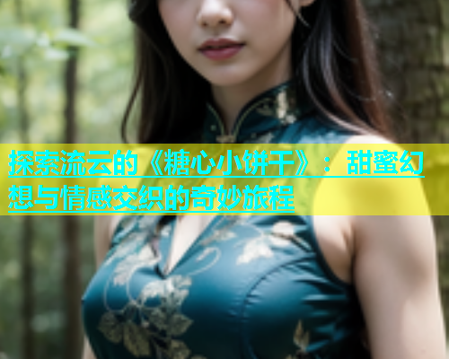 探索流云的《糖心小饼干》：甜蜜幻想与情感交织的奇妙旅程  第2张
