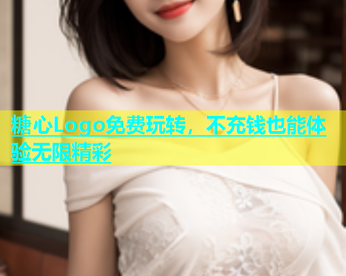 糖心Logo免费玩转，不充钱也能体验无限精彩  第2张