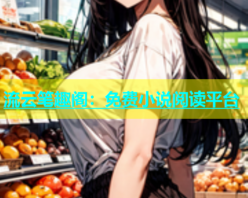 流云笔趣阁：免费小说阅读平台  第1张