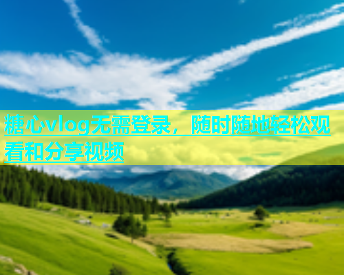 糖心vlog无需登录，随时随地轻松观看和分享视频  第1张