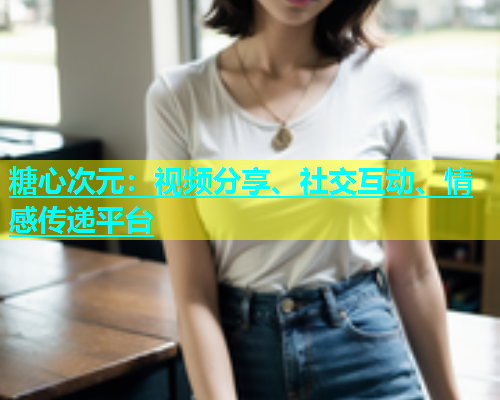 糖心次元：视频分享、社交互动、情感传递平台  第1张