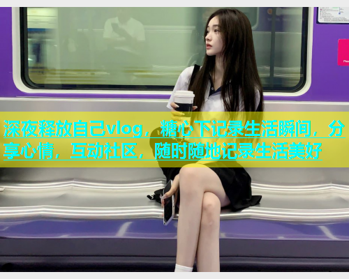 深夜释放自己vlog，糖心下记录生活瞬间，分享心情，互动社区，随时随地记录生活美好  第1张