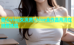 糖心vlog女演员Chloe全作品高清在线看体验