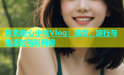 探索糖心小桃Vlog：美食、旅行与生活的精彩瞬间