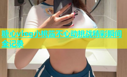 糖心vlog小桃酱不心动挑战精彩瞬间全记录