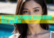 糖心Vlog黄 无限畅看 精彩私密视频等你 告别限制