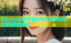 糖心vlog百度网盘分享高清视频资源无限制观看体验