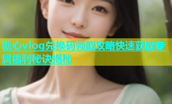 糖心vlog兑换码领取攻略快速获取专属福利秘诀揭秘