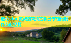 糖心vlog黄成版高清剪辑分享轻松制作精彩视频