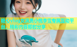 糖心vlog女演员小桃李雪专属互动平台，精彩内容即时分享