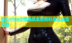 糖心vlog小桃挑战全集精彩合集点击观看