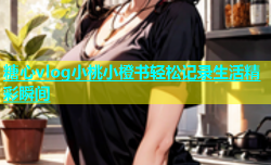 糖心vlog小桃小橙书轻松记录生活精彩瞬间