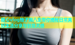 糖心vlog柚子猫八重带你揭秘日常美好生活分享与创意灵感