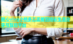 糖心vlog小桃多乙孟若羽精彩生活分享与互动平台
