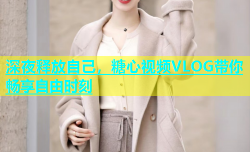 深夜释放自己，糖心视频VLOG带你畅享自由时刻