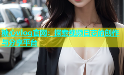 糖心vlog官网：探索视频日志的创作与分享平台