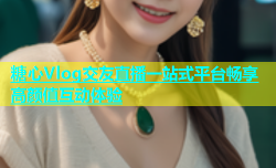 糖心Vlog交友直播一站式平台畅享高颜值互动体验