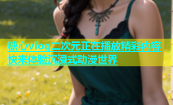 糖心vlog二次元正在播放精彩内容 快来体验沉浸式动漫世界