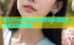 糖心Vlog柚子猫九尾狐精彩播放平台高清流畅体验