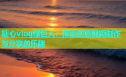 糖心vlog绿巨人：探索创意视频制作与分享的乐趣