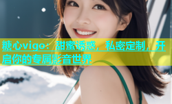 糖心vigo：甜蜜诱惑，私密定制，开启你的专属影音世界