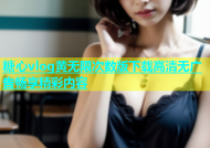 糖心vlog黄无限次数版下载高清无广告畅享精彩内容
