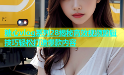 糖心vlog系列28揭秘高效视频剪辑技巧轻松打造爆款内容