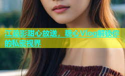 江疏影甜心放送，糖心Vlog解锁你的私密视界