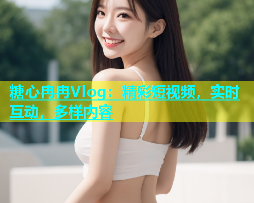 糖心冉冉Vlog：精彩短视频，实时互动，多样内容  第2张