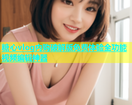 糖心vlog内购破解版免费体验全功能视频编辑神器  第1张