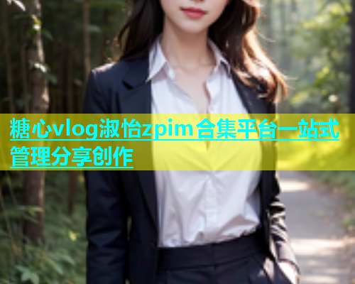 糖心vlog淑怡zpim合集平台一站式管理分享创作  第2张