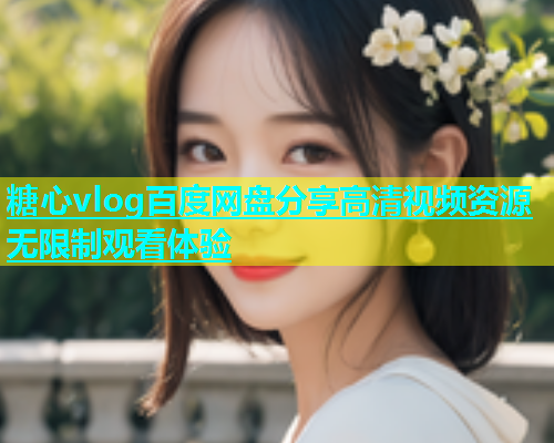 糖心vlog百度网盘分享高清视频资源无限制观看体验  第1张
